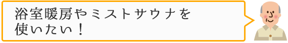 浴室暖房やミストサウナを使いたい！