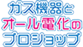 ガス機器とオール電化のプロショップ
